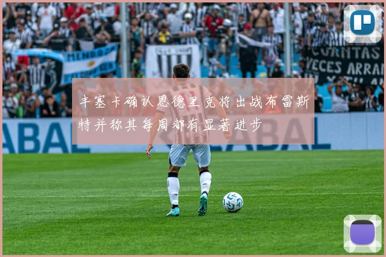 丰塞卡确认恩德里克将出战布雷斯特并称其每周都有显著进步
