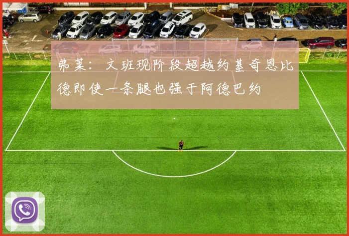 弗莱：文班现阶段超越约基奇恩比德即使一条腿也强于阿德巴约