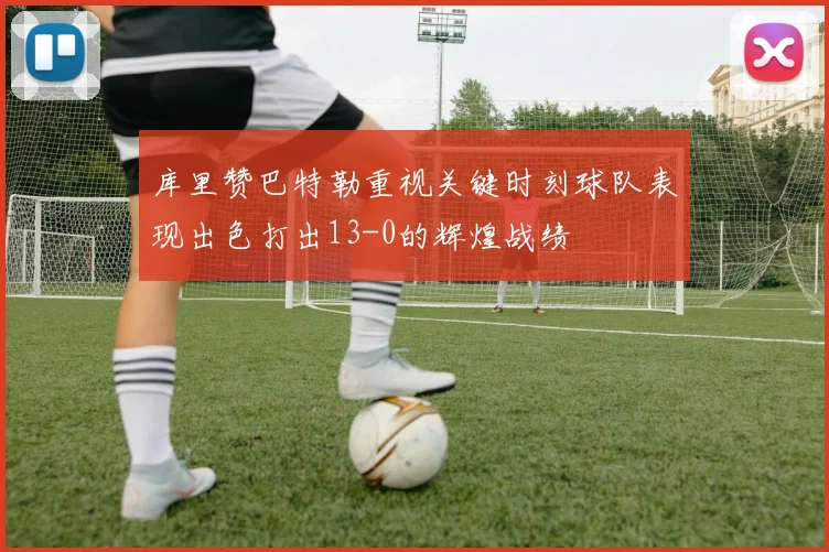 库里赞巴特勒重视关键时刻球队表现出色打出13-0的辉煌战绩