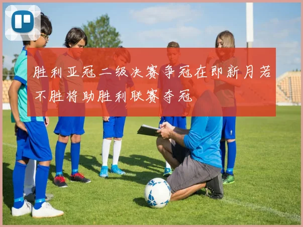 胜利亚冠二级决赛争冠在即新月若不胜将助胜利联赛夺冠