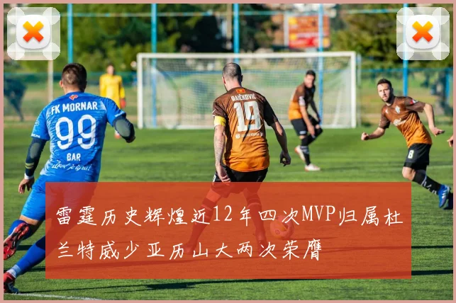 雷霆历史辉煌近12年四次MVP归属杜兰特威少亚历山大两次荣膺