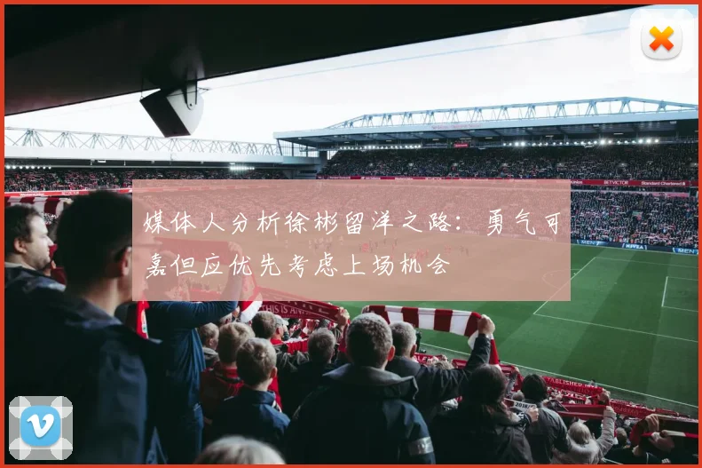 媒体人分析徐彬留洋之路：勇气可嘉但应优先考虑上场机会