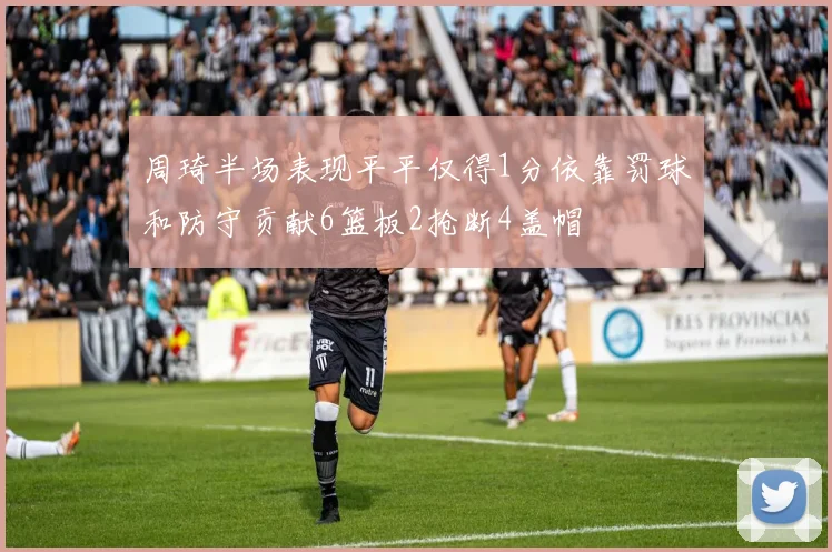 周琦半场表现平平仅得1分依靠罚球和防守贡献6篮板2抢断4盖帽