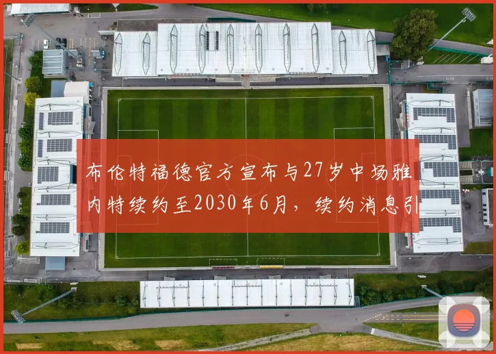 布伦特福德官方宣布与27岁中场雅内特续约至2030年6月，续约消息引发关注