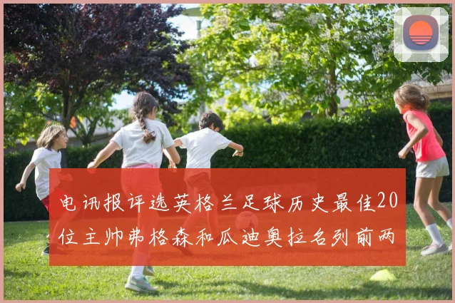 电讯报评选英格兰足球历史最佳20位主帅弗格森和瓜迪奥拉名列前两位