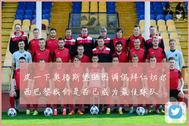 皮一下奥格斯堡晒图调侃拜仁切尔西巴黎我们是否已成为最佳球队